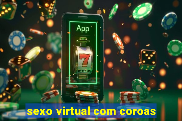 sexo virtual com coroas